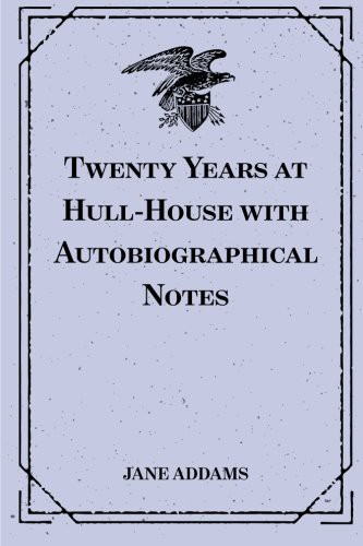 Twenty Years at Hull-House With Autobiographical Notes